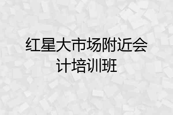 红星大市场附近会计培训班