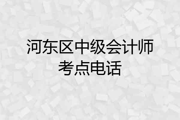 河东区中级会计师考点电话