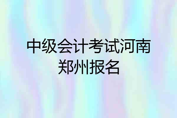 中级会计考试河南郑州报名