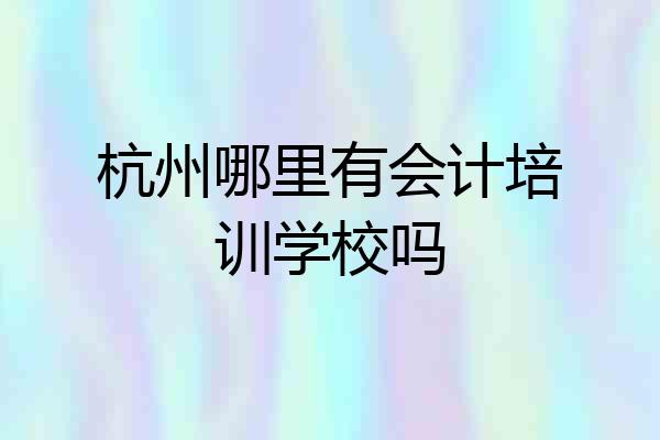 杭州哪里有会计培训学校吗