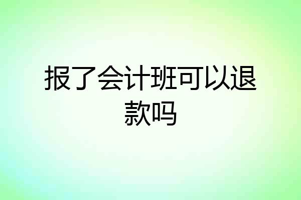 报了会计班可以退款吗