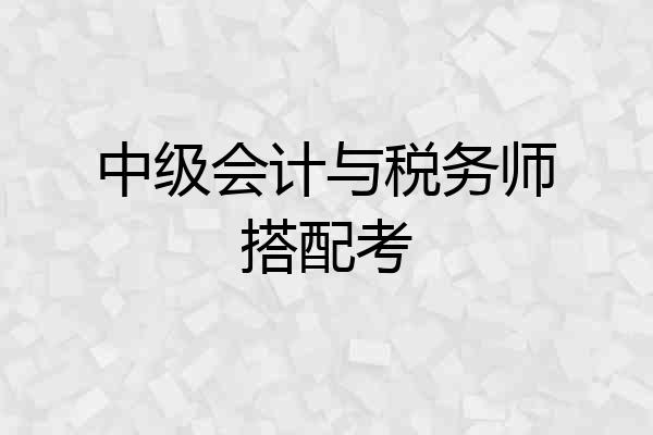 中级会计与税务师搭配考