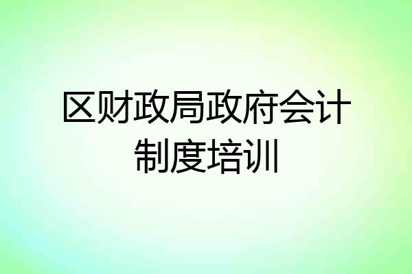 区财政局政府会计制度培训