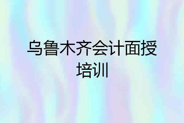 乌鲁木齐会计面授培训