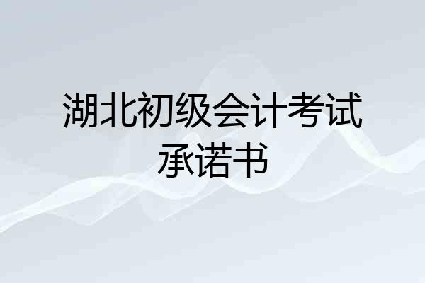 湖北初级会计考试承诺书