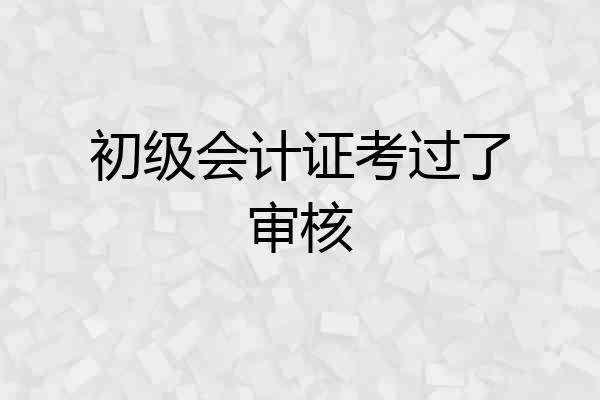 初级会计证考过了审核