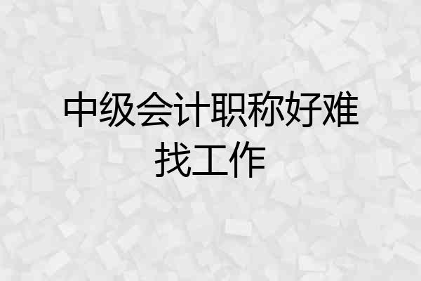 中级会计职称好难找工作