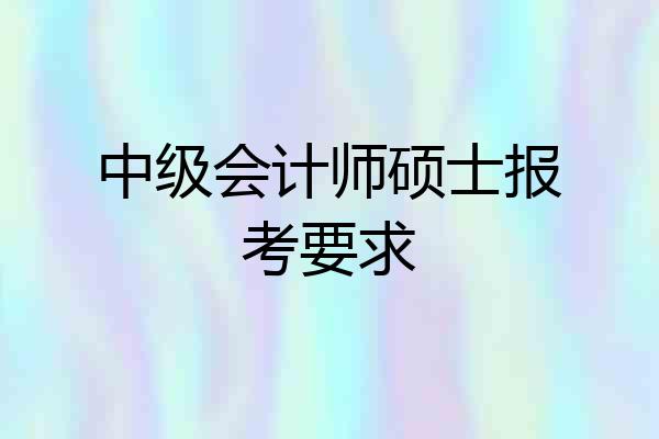 中级会计师硕士报考要求