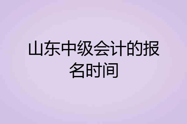 山东中级会计的报名时间