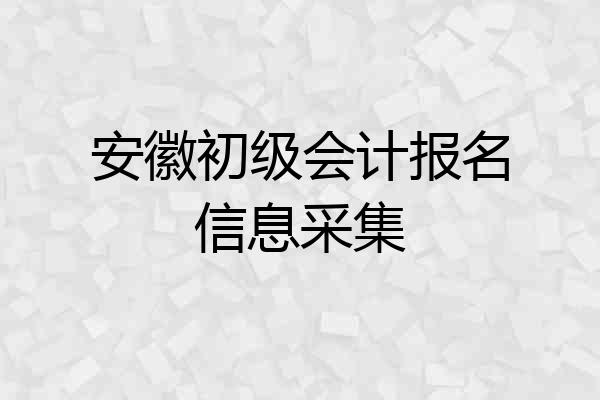 安徽初级会计报名信息采集