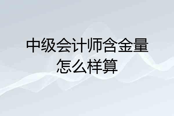 中级会计师含金量怎么样算