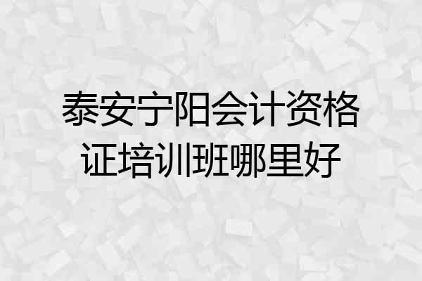 泰安宁阳会计资格证培训班哪里好