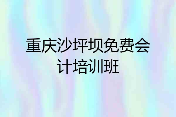 重庆沙坪坝免费会计培训班