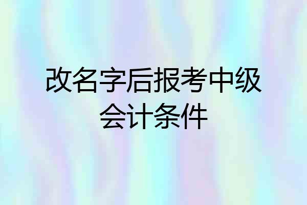 改名字后报考中级会计条件