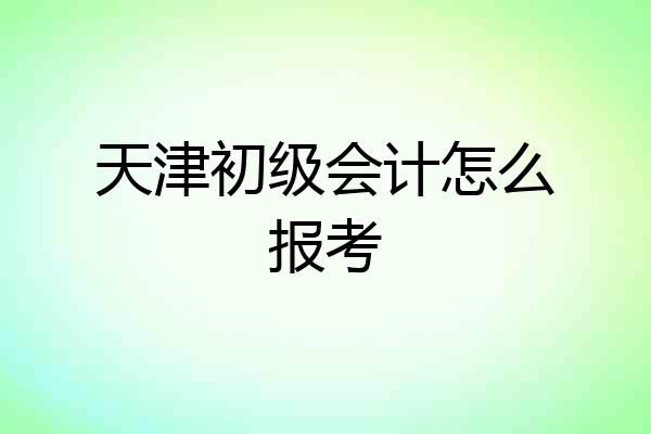 天津初级会计怎么报考