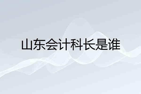 山东会计科长是谁