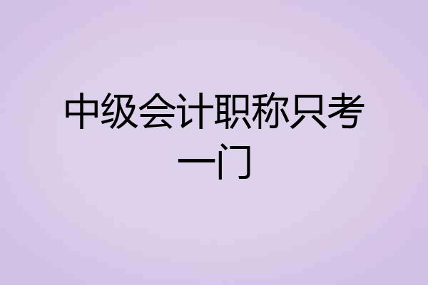 中级会计职称只考一门
