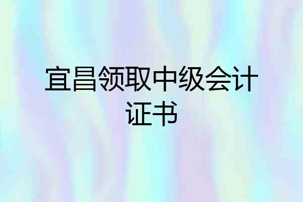 宜昌领取中级会计证书