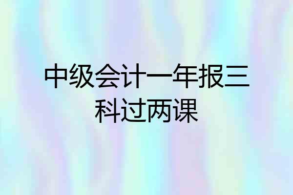 中级会计一年报三科过两课