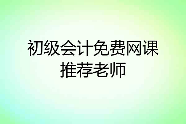 初级会计免费网课推荐老师