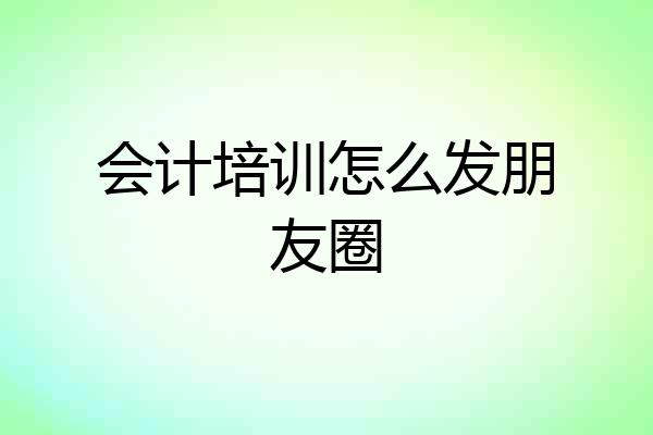 会计培训怎么发朋友圈