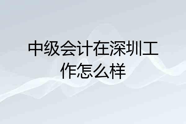 中级会计在深圳工作怎么样