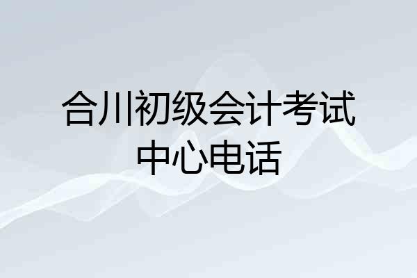合川初级会计考试中心电话