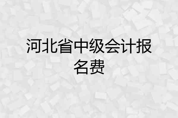 河北省中级会计报名费