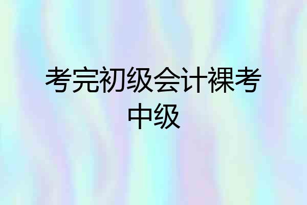 考完初级会计裸考中级