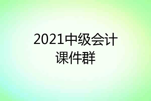 2021中级会计课件群
