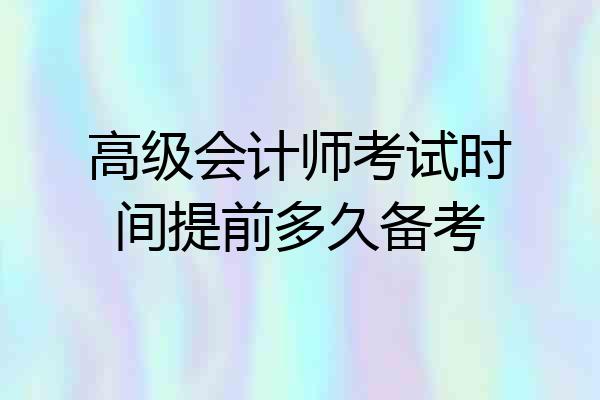 高级会计师考试时间提前多久备考