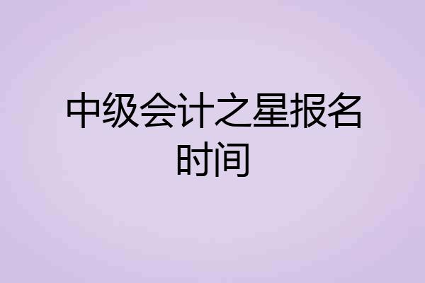 中级会计之星报名时间