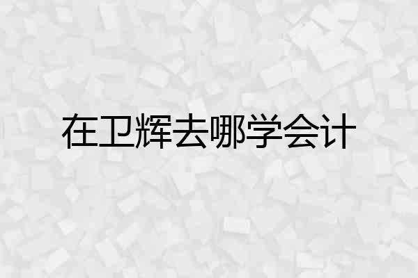在卫辉去哪学会计