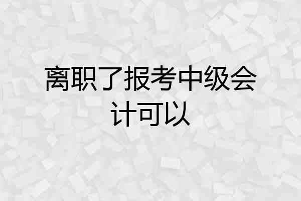 离职了报考中级会计可以