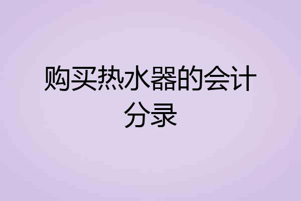 购买热水器的会计分录