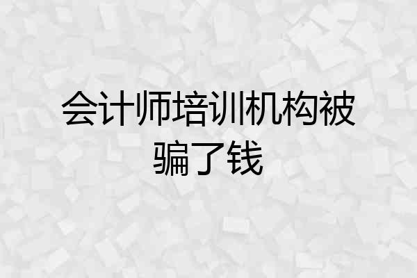 会计师培训机构被骗了钱