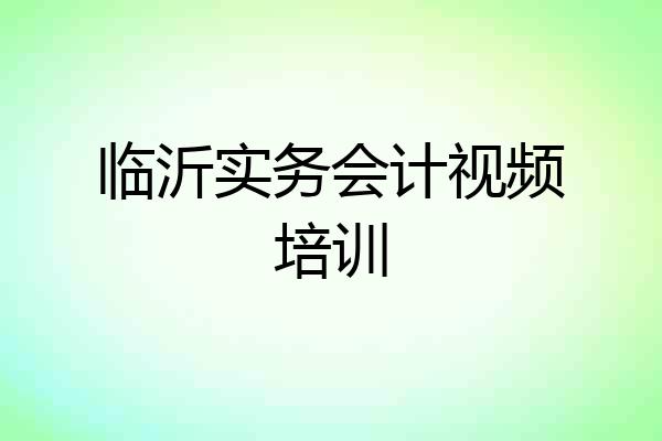 临沂实务会计视频培训