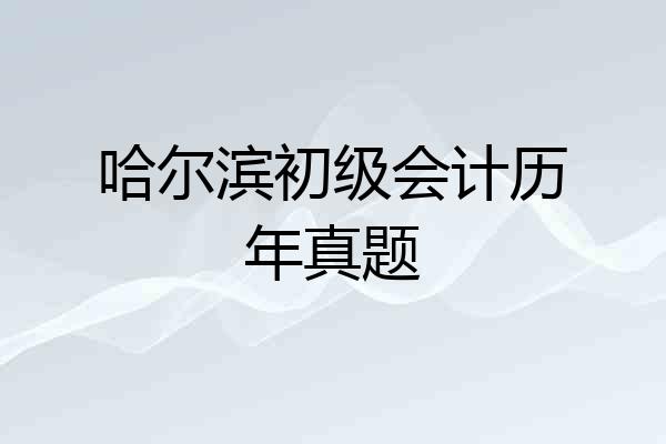 哈尔滨初级会计历年真题