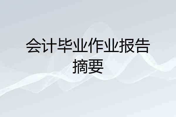 会计毕业作业报告摘要