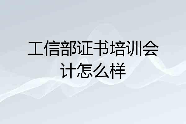 工信部证书培训会计怎么样