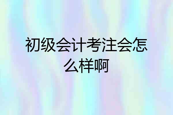 初级会计考注会怎么样啊
