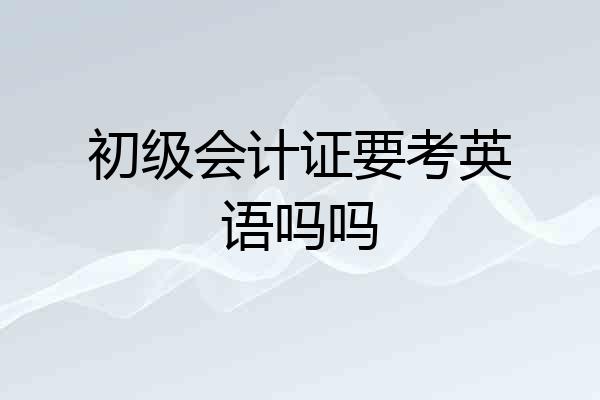 初级会计证要考英语吗吗