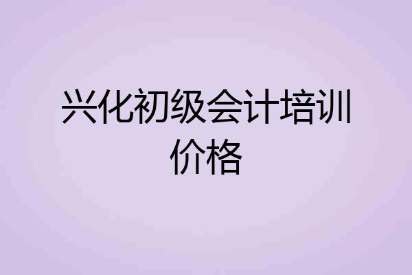 兴化初级会计培训价格