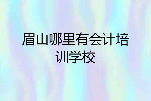 眉山哪里有会计培训学校