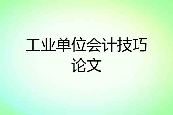 工业单位会计技巧论文