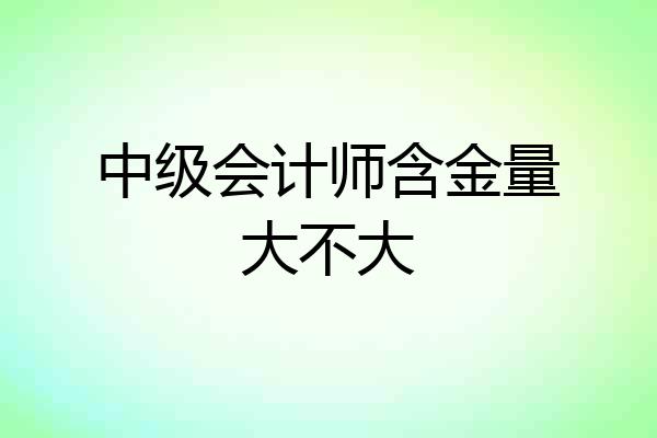 中级会计师含金量大不大