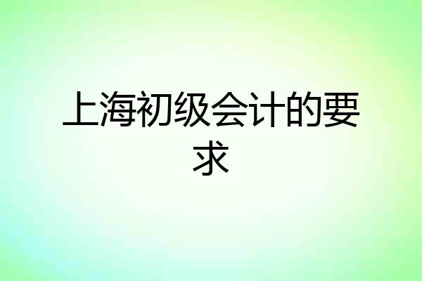 上海初级会计的要求