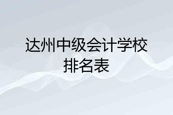 达州中级会计学校排名表