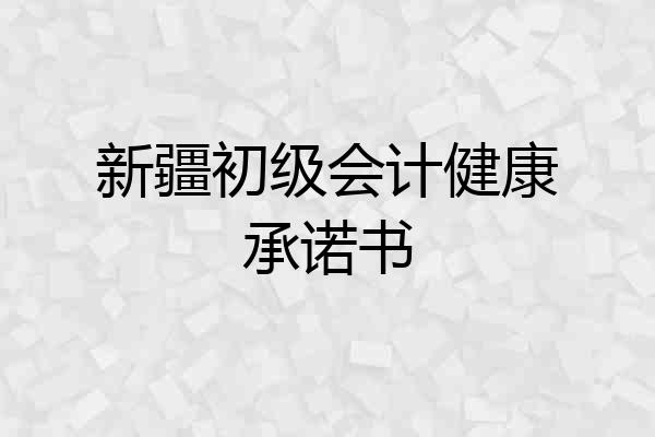 新疆初级会计健康承诺书