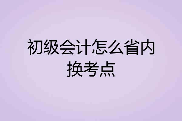 初级会计怎么省内换考点